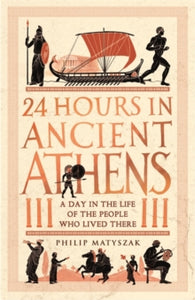 24 Hours in Ancient History  24 Hours in Ancient Athens: A Day in the Life of the People Who Lived There - Dr Philip Matyszak (Paperback) 02-09-2021 