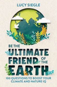 Be the Ultimate Friend of the Earth: 100 Questions to Boost Your Climate and Nature IQ - Lucy Siegle (Paperback) 07-07-2022 