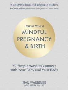 How to Have a Mindful Pregnancy and Birth: 30 Simple, Tried and Tested Ways to Connect with Your Baby and Your Body - Sian Warriner; Mark Pallis (Hardback) 08-07-2021 