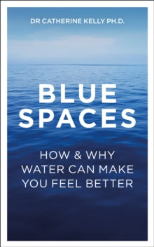 Blue Spaces: How and Why Water Makes Us Feel Better - Dr Catherine Kelly (Paperback) 29-04-2021 