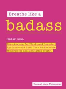 Breathe Like a Badass: Beat Anxiety, Self-Doubt and Imposter Syndrome and Build Your No-Nonsense Mindfulness and Meditation Toolkit - Hannah Jane Thompson (Paperback) 09-12-2021 