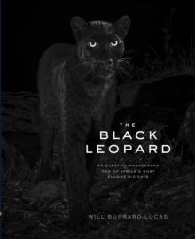 The Black Leopard: My Quest to Photograph One of Africa's Most Elusive Big Cats - Will Burrard-Lucas (Hardback) 18-03-2021 