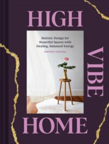 High Vibe Home: Holistic Design for Beautiful Spaces with Healing, Balanced Energy - Kirsten Yadouga; Tara Donne (Hardback) 16-09-2021 