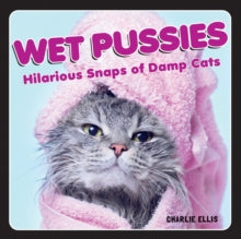Wet Pussies: Hilarious Snaps of Damp Cats - Charlie Ellis (Hardback) 09-09-2021 