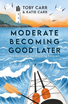 Moderate Becoming Good Later: Sea Kayaking the Shipping Forecast - Katie Carr; Toby Carr (Paperback) 08-06-2023 