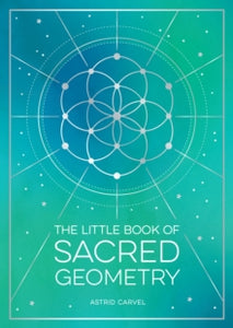 The Little Book of  The Little Book of Sacred Geometry: How to Harness the Power of Cosmic Patterns, Signs and Symbols - Astrid Carvel (Paperback) 09-02-2023 