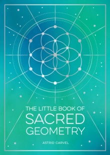 The Little Book of  The Little Book of Sacred Geometry: How to Harness the Power of Cosmic Patterns, Signs and Symbols - Astrid Carvel (Paperback) 09-02-2023 