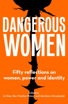 Dangerous Women: Fifty reflections on women, power and identity - Jo Shaw; Ben Fletcher-Watson; Abrisham Ahmadzadeh (Paperback) 03-03-2022 