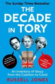 The Decade in Tory: The Sunday Times Bestseller: An Inventory of Idiocy from the Coalition to Covid - Russell Jones (Paperback) 21-09-2023 