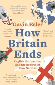 How Britain Ends: English Nationalism and the Rebirth of Four Nations - Gavin Esler (Paperback) 11-11-2021 