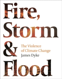 Fire, Storm and Flood: The violence of climate change - James Dyke (Hardback) 05-08-2021 