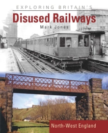 Exploring Britain's Disused Railways: North-West England - Mark Jones (Hardback) 14-10-2022 