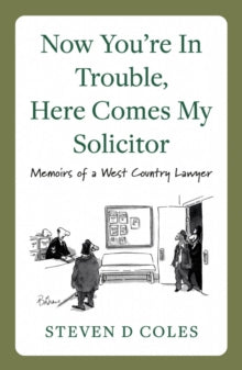 Now You're In Trouble, Here Comes My Solicitor!: Memoirs of a West Country Lawyer - Steven D Coles (Paperback) 28-11-2021 