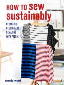 How to Sew Sustainably: Recycling, Reusing, and Remaking with Fabric - Wendy Ward (Paperback) 22-06-2021 