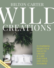Wild Creations: Inspiring Projects to Create Plus Plant Care Tips & Styling Ideas for Your Own Wild Interior - Hilton Carter (Hardback) 06-04-2021 