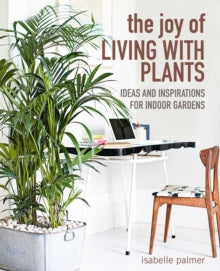 The Joy of Living with Plants: Ideas and Inspirations for Indoor Gardens - Isabelle Palmer (Hardback) 20-07-2021 