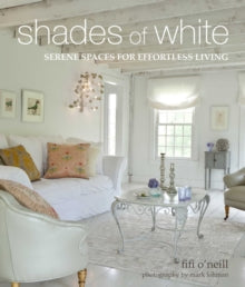 Shades of White: Serene Spaces for Effortless Living - Fifi O'Neill (Hardback) 12-10-2021 
