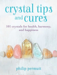 Crystal Tips and Cures: 101 Crystals for Health, Harmony, and Happiness - Philip Permutt (Hardback) 11-01-2022 