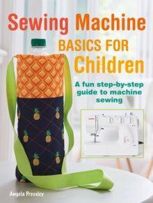 Sewing Machine Basics for Children: A Fun Step-by-Step Guide to Machine Sewing - Angela Pressley (Paperback) 12-04-2022 