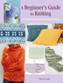 A Beginner's Guide to Knitting: A Complete Step-by-Step Course - Tracey Lord (Paperback) 10-05-2022 