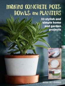 Making Concrete Pots, Bowls, and Planters: 33 Stylish and Simple Home and Garden Projects - Hester van Overbeek (Paperback) 10-05-2022 