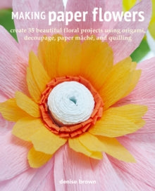 Making Paper Flowers: Create 35 Beautiful Floral Projects Using Origami, Decoupage, Paper maChe, and Quilling - Denise Brown (Paperback) 10-05-2022 