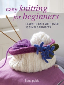 Easy Knitting for Beginners: Learn to Knit with Over 35 Simple Projects - Fiona Goble (Paperback) 14-03-2023 