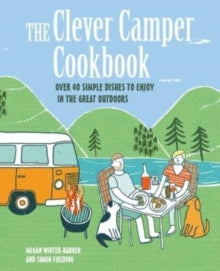 The Clever Camper Cookbook: Over 40 Simple Recipes to Enjoy in the Great Outdoors - Megan Winter-Barker; Simon Fielding (Hardback) 13-06-2023 