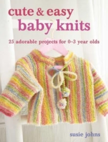 Cute & Easy Baby Knits: 25 Adorable Projects for Newborns to Toddlers - Susie Johns (Paperback) 13-06-2023 