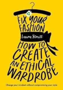 Fix Your Fashion: How to Create an Ethical Wardrobe - Laura Strutt (Paperback) 12-05-2022 