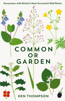 Common or Garden: Encounters with Britain's 50 Most Successful Wild Plants - Ken Thompson (Hardback) 25-05-2023 
