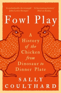 Fowl Play: A History of the Chicken from Dinosaur to Dinner Plate - Sally Coulthard (Paperback) 12-10-2023 