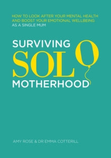 Surviving Solo Motherhood: How to Look After Your Mental Health and Boost Your Emotional Wellbeing as a Single Mum - Amy Rose; Dr Emma Cotterill (Paperback) 03-03-2022 