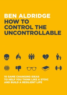 How to Control the Uncontrollable: 10 Game Changing Ideas to Help You Think Like a Stoic and Build a Resilient Life - Ben Aldridge (Paperback) 09-06-2022 