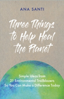 Three Things... To Help Heal the Planet: Simple Ideas from 21 Environmental Trailblazers So You Can Start Making a Difference Today - Ana Santi (Paperback) 26-05-2022 