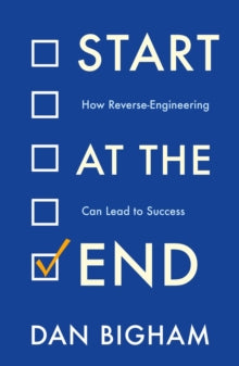 Start at the End: How Reverse-Engineering Can Lead to Success - Dan Bigham (Paperback) 31-03-2022 