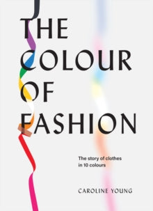 The Colour of Fashion: The story of clothes in 10 colours - Caroline Young (Hardback) 17-03-2022 
