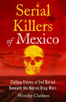 Serial Killers of Mexico: Chilling Stories of Evil Buried Beneath the Narco Drug Wars - Wensley Clarkson (Paperback) 23-06-2022 