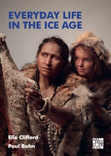 Everyday Life in the Ice Age: A New Study of Our Ancestors - Elle Clifford; Paul Bahn (Paperback) 28-07-2022 