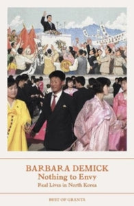 Best of Granta  Nothing To Envy: Real Lives In North Korea - Barbara Demick (Paperback) 17-08-2023 Winner of Samuel Johnson Prize 2010 (UK).