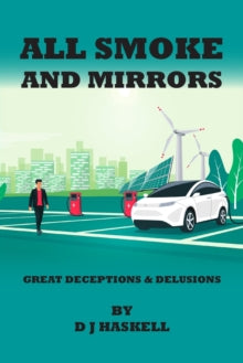 All Smoke and Mirrors: 21st CENTURY ILLUSIONS, DELUSIONS, DECEPTIONS, INCOMPETENCE, WILFULNESS, SCAMS, DENIALS AND DOWNRIGHT LIES - D J Haskell (Paperback) 13-05-2022 