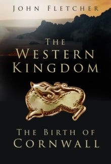 The Western Kingdom: The Birth of Cornwall - John Fletcher (Paperback) 04-08-2022 