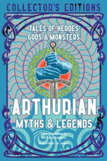 Flame Tree Collector's Editions  Arthurian Myths & Legends: Tales of Heroes, Gods & Monsters - Prof Raluca Radulescu; J.K. Jackson (Hardback) 10-01-2023 
