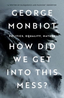 How Did We Get Into This Mess?: Politics, Equality, Nature - George Monbiot (Paperback) 14-02-2023 