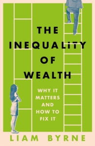 The Inequality of Wealth: Why it Matters and How to Fix it - Liam Byrne (Hardback) 11-01-2024 