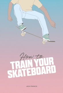 How to Train Your Skateboard - Jack Francis; Ewa Zak (Hardback) 01-06-2023 