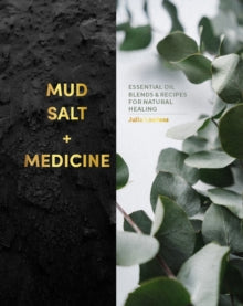 Mud, Salt and Medicine: Essential Oil Blends and Recipes for Natural Healing - Julia Lawless (Hardback) 02-03-2023 