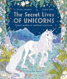 The Secret Lives of...  The Secret Lives of Unicorns: Expert Guides to Mythical Creatures - Dr Temisa Seraphini; Sophie Robin (Paperback) 01-04-2021 