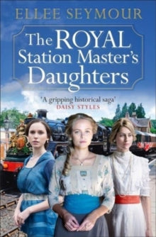 The Royal Station Master's Daughters: A heartwarming World War I saga of family, secrets and royalty (The Royal Station Master's Daughters Series book 1) - Ellee Seymour (Paperback) 14-04-2022 