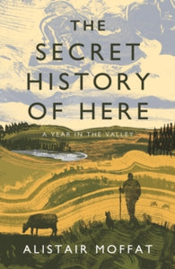 The Secret History of Here: A Year in the Valley - Alistair Moffat (Hardback) 03-06-2021 